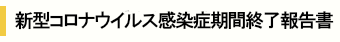 新型コロナウイルス感染症期間終了報告書